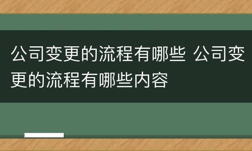公司变更的流程有哪些 公司变更的流程有哪些内容