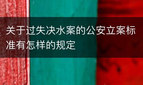 关于过失决水案的公安立案标准有怎样的规定