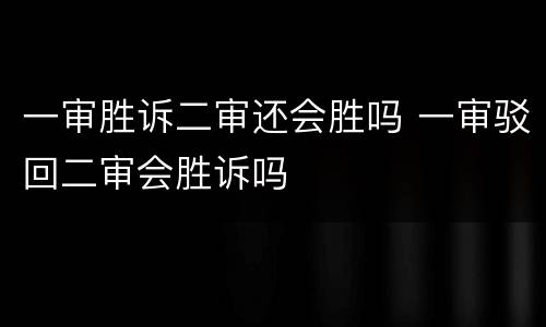 一审胜诉二审还会胜吗 一审驳回二审会胜诉吗