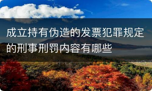 成立持有伪造的发票犯罪规定的刑事刑罚内容有哪些
