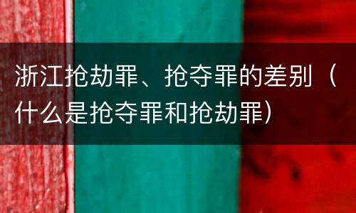 浙江抢劫罪、抢夺罪的差别（什么是抢夺罪和抢劫罪）