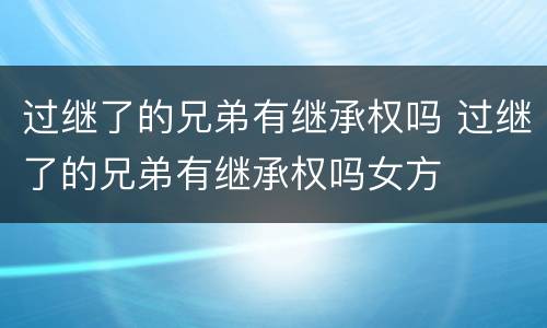 过继了的兄弟有继承权吗 过继了的兄弟有继承权吗女方