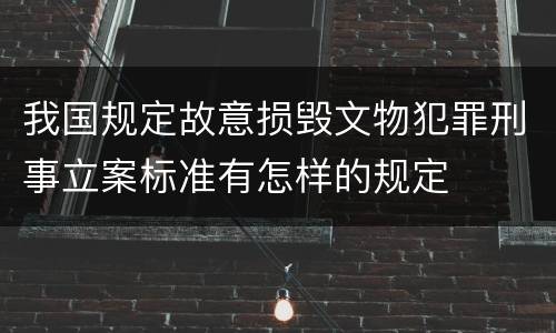 我国规定故意损毁文物犯罪刑事立案标准有怎样的规定