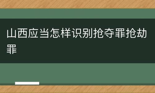山西应当怎样识别抢夺罪抢劫罪