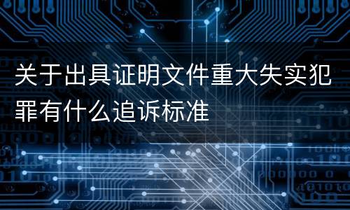 关于出具证明文件重大失实犯罪有什么追诉标准
