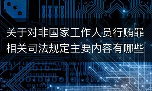 关于对非国家工作人员行贿罪相关司法规定主要内容有哪些