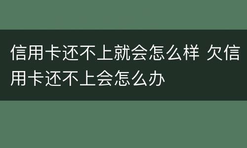 信用卡还不上就会怎么样 欠信用卡还不上会怎么办