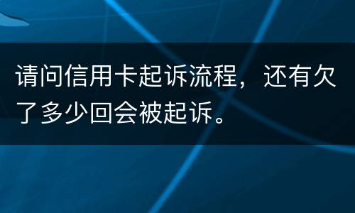 请问信用卡起诉流程，还有欠了多少回会被起诉。