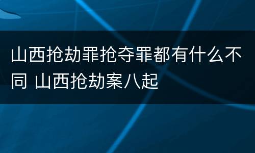 山西抢劫罪抢夺罪都有什么不同 山西抢劫案八起