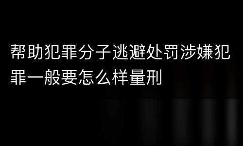 帮助犯罪分子逃避处罚涉嫌犯罪一般要怎么样量刑