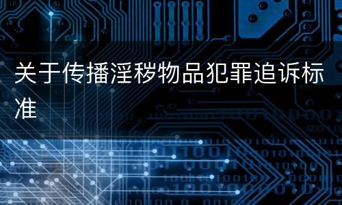 关于传播淫秽物品犯罪追诉标准