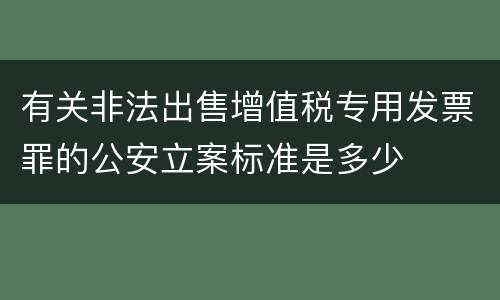 有关非法出售增值税专用发票罪的公安立案标准是多少
