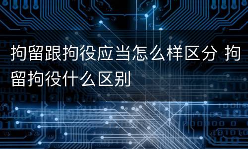 拘留跟拘役应当怎么样区分 拘留拘役什么区别