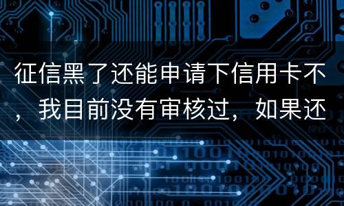 征信黑了还能申请下信用卡不，我目前没有审核过，如果还完欠款过几年能申下信用卡吗