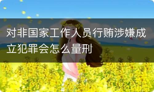 对非国家工作人员行贿涉嫌成立犯罪会怎么量刑