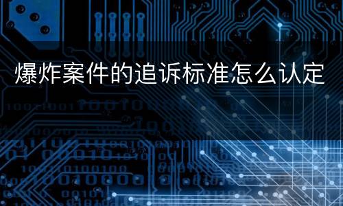 爆炸案件的追诉标准怎么认定