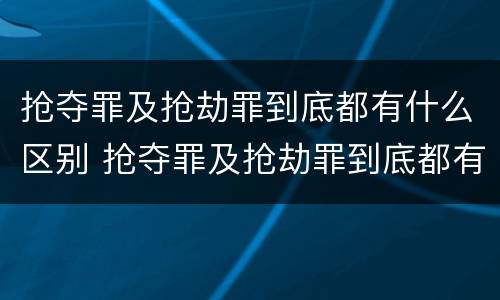 抢夺罪及抢劫罪到底都有什么区别 抢夺罪及抢劫罪到底都有什么区别呢