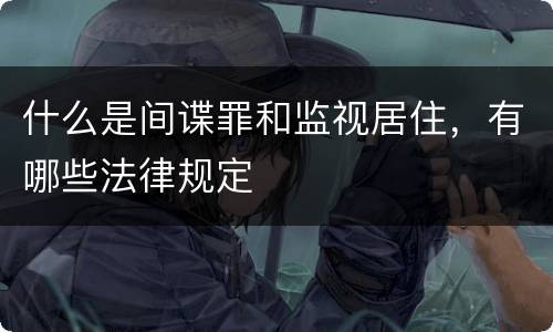 什么是间谍罪和监视居住，有哪些法律规定