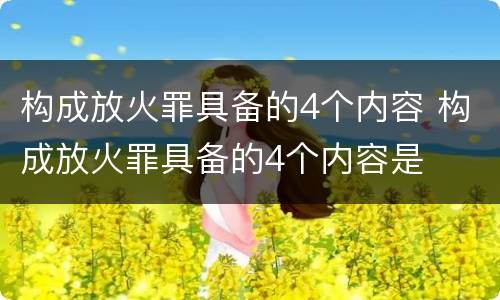 构成放火罪具备的4个内容 构成放火罪具备的4个内容是