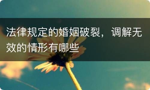 法律规定的婚姻破裂，调解无效的情形有哪些