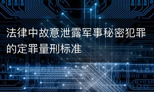 法律中故意泄露军事秘密犯罪的定罪量刑标准