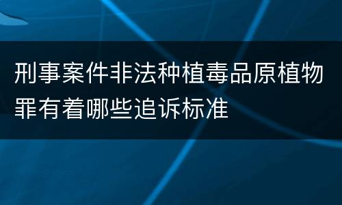 刑事案件非法种植毒品原植物罪有着哪些追诉标准