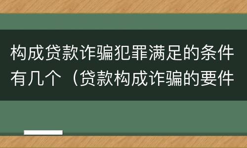 构成贷款诈骗犯罪满足的条件有几个（贷款构成诈骗的要件）