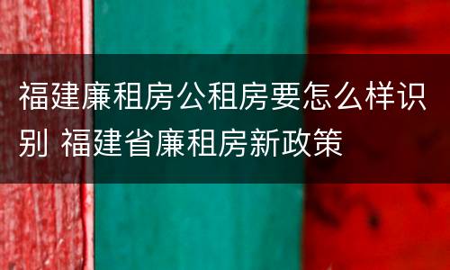 福建廉租房公租房要怎么样识别 福建省廉租房新政策