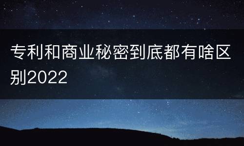 专利和商业秘密到底都有啥区别2022