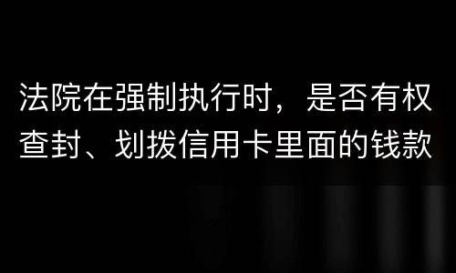 法院在强制执行时，是否有权查封、划拨信用卡里面的钱款