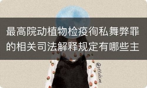最高院动植物检疫徇私舞弊罪的相关司法解释规定有哪些主要内容