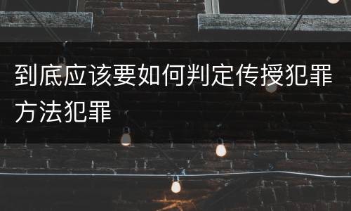 到底应该要如何判定传授犯罪方法犯罪