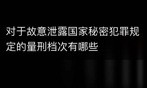 对于故意泄露国家秘密犯罪规定的量刑档次有哪些