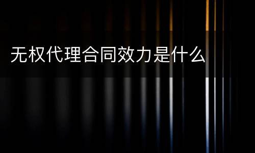 无权代理合同效力是什么