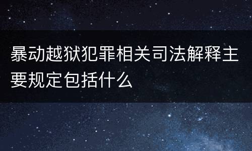 暴动越狱犯罪相关司法解释主要规定包括什么