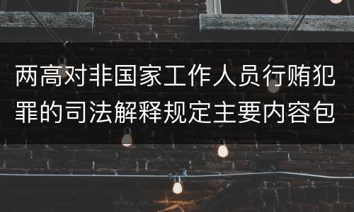 两高对非国家工作人员行贿犯罪的司法解释规定主要内容包括什么