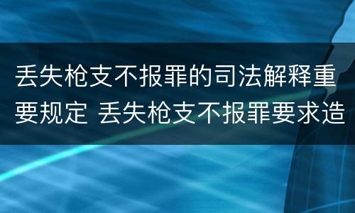 丢失枪支不报罪的司法解释重要规定 丢失枪支不报罪要求造成了严重后果的才构成犯罪