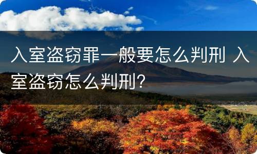 入室盗窃罪一般要怎么判刑 入室盗窃怎么判刑?
