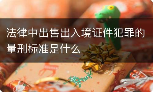 法律中出售出入境证件犯罪的量刑标准是什么