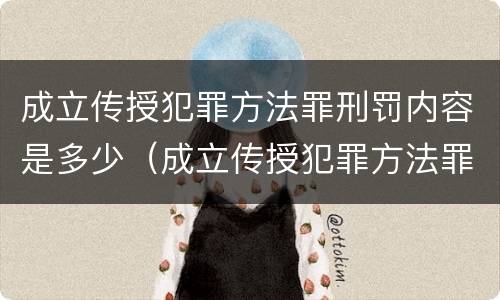 成立传授犯罪方法罪刑罚内容是多少（成立传授犯罪方法罪刑罚内容是多少年）