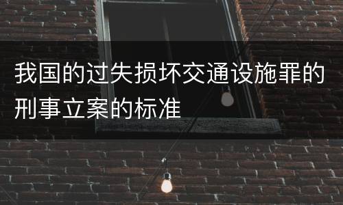 我国的过失损坏交通设施罪的刑事立案的标准