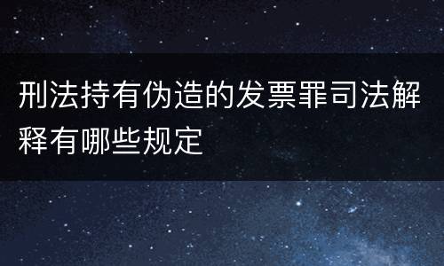 刑法持有伪造的发票罪司法解释有哪些规定