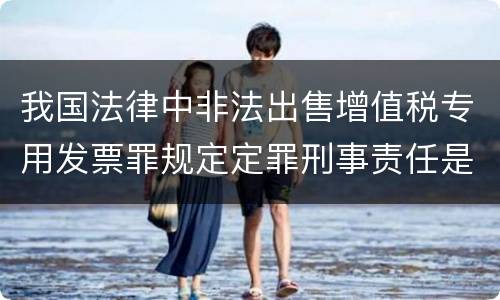 我国法律中非法出售增值税专用发票罪规定定罪刑事责任是多少
