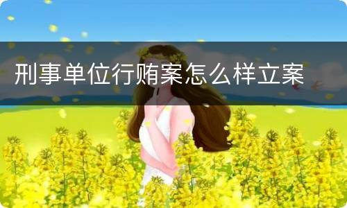 刑事单位行贿案怎么样立案