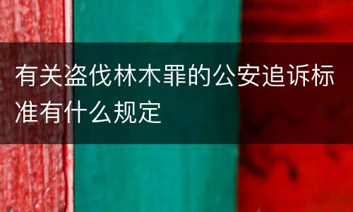 有关盗伐林木罪的公安追诉标准有什么规定