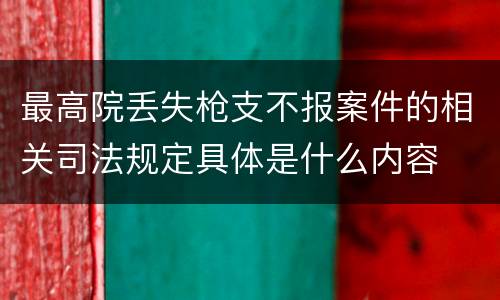 最高院丢失枪支不报案件的相关司法规定具体是什么内容