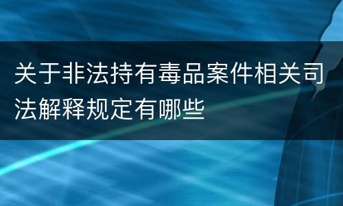 关于非法持有毒品案件相关司法解释规定有哪些