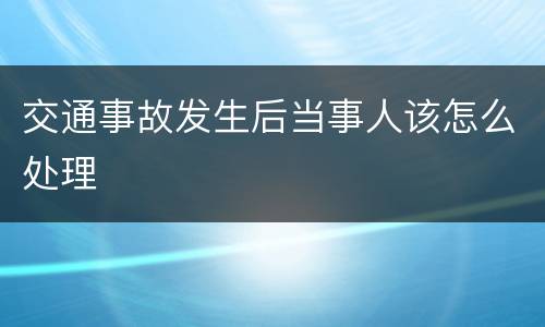 交通事故发生后当事人该怎么处理