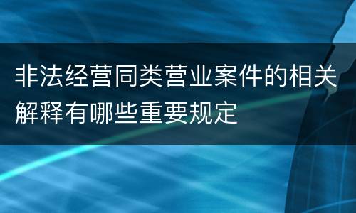 非法经营同类营业案件的相关解释有哪些重要规定
