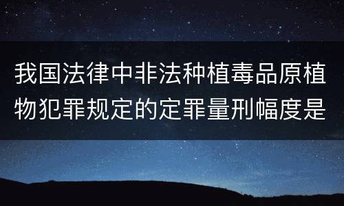 我国法律中非法种植毒品原植物犯罪规定的定罪量刑幅度是多少